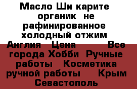 Масло Ши карите, органик, не рафинированное, холодный отжим. Англия › Цена ­ 449 - Все города Хобби. Ручные работы » Косметика ручной работы   . Крым,Севастополь